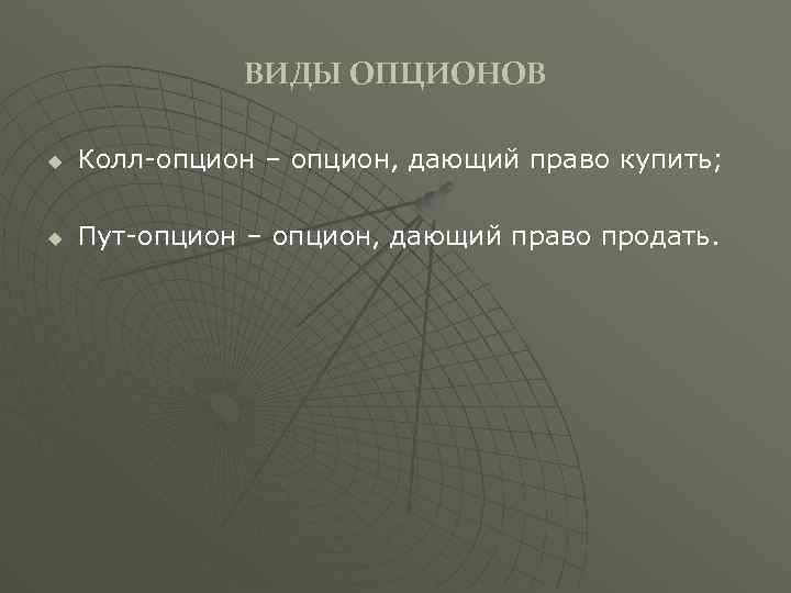 ВИДЫ ОПЦИОНОВ u Колл-опцион – опцион, дающий право купить; u Пут-опцион – опцион, дающий