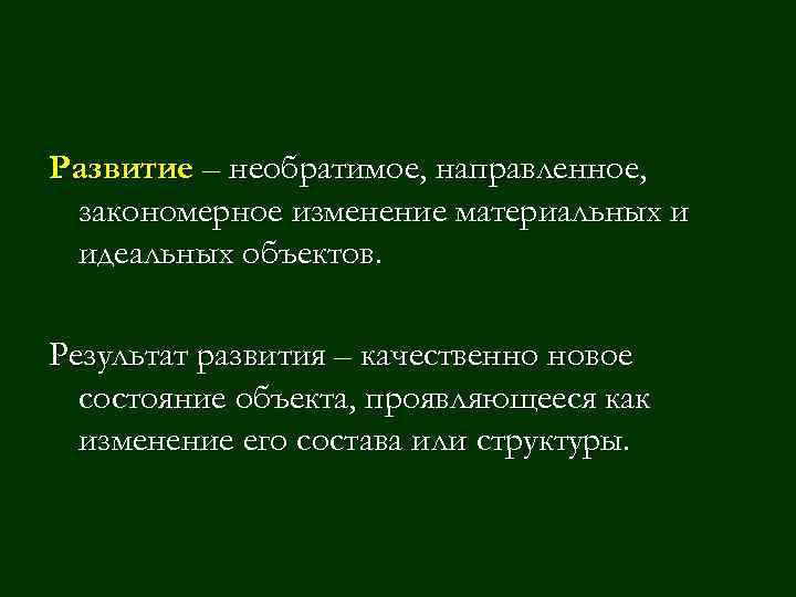 Развитие – необратимое, направленное, закономерное изменение материальных и идеальных объектов. Результат развития – качественно