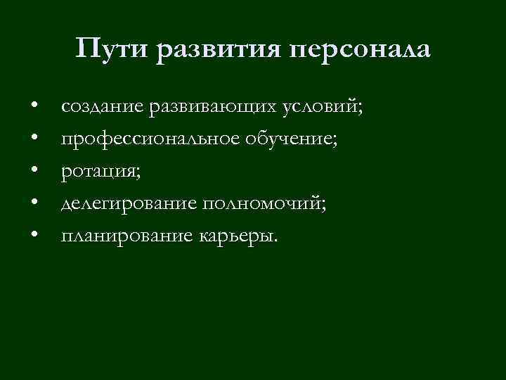 Пути развития персонала • • • создание развивающих условий; профессиональное обучение; ротация; делегирование полномочий;