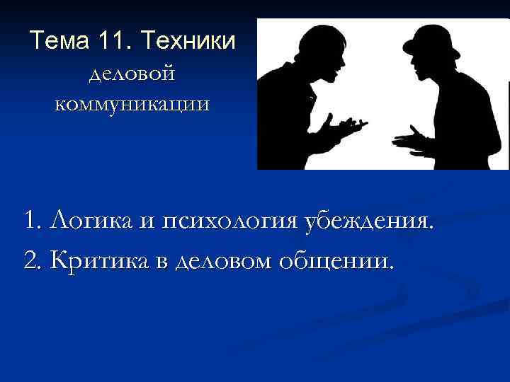 Тема 11. Техники деловой коммуникации 1. Логика и психология убеждения. 2. Критика в деловом