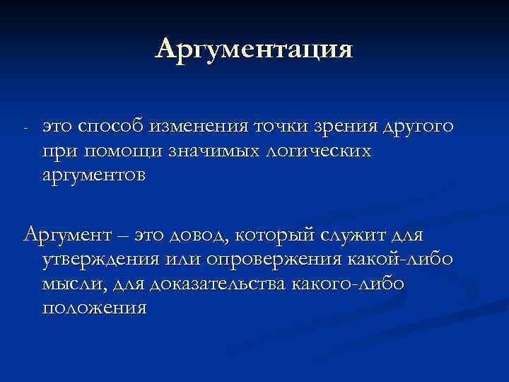 Аргументация - это способ изменения точки зрения другого при помощи значимых логических аргументов Аргумент