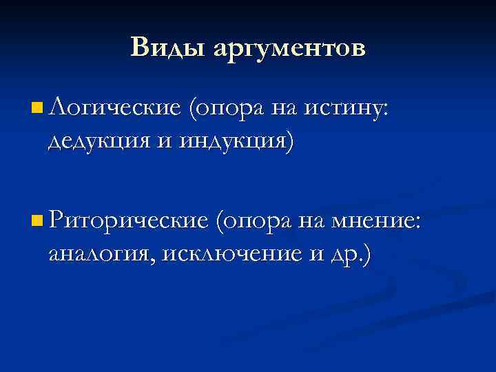 Виды аргументов n Логические (опора на истину: дедукция и индукция) n Риторические (опора на