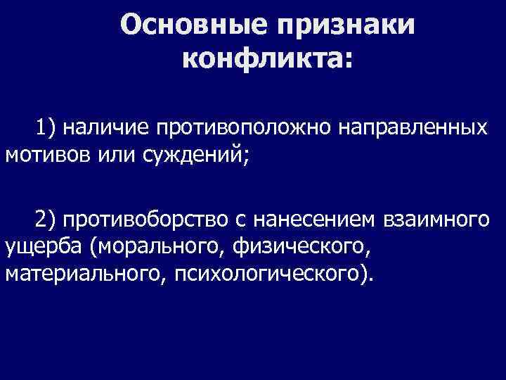Основные признаки конфликта: 1) наличие противоположно направленных мотивов или суждений; 2) противоборство с нанесением