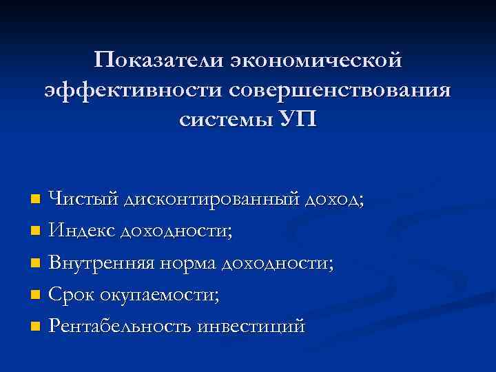 Показатели экономической эффективности совершенствования системы УП Чистый дисконтированный доход; n Индекс доходности; n Внутренняя