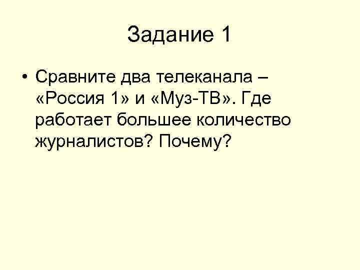 Задание 1 • Сравните два телеканала – «Россия 1» и «Муз ТВ» . Где
