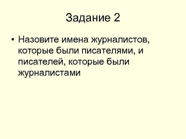 Задание 2 • Назовите имена журналистов, которые были писателями, и писателей, которые были журналистами