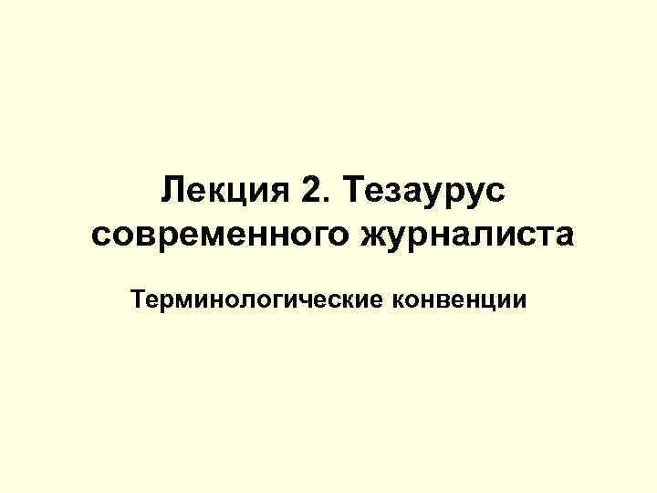 Лекция 2. Тезаурус современного журналиста Терминологические конвенции 