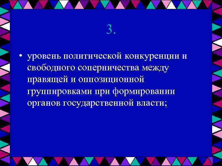 3. • уровень политической конкуренции и свободного соперничества между правящей и оппозиционной группировками при