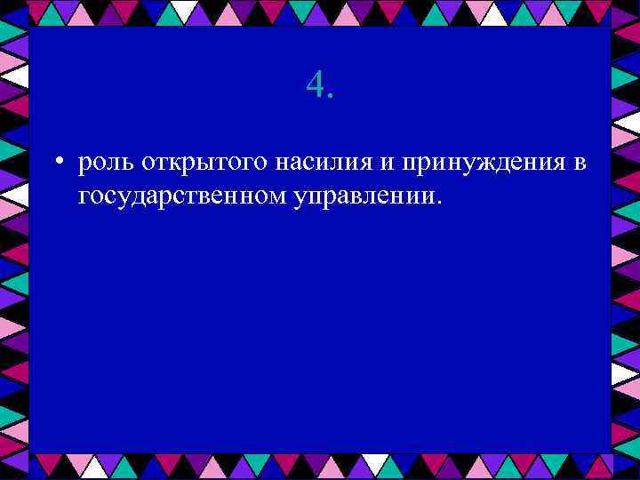 4. • роль открытого насилия и принуждения в государственном управлении. 