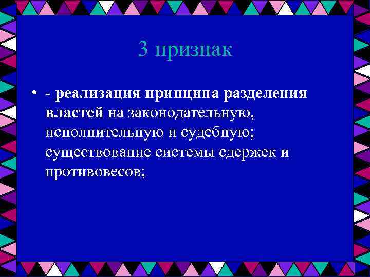 3 признак • реализация принципа разделения властей на законодательную, исполнительную и судебную; существование системы