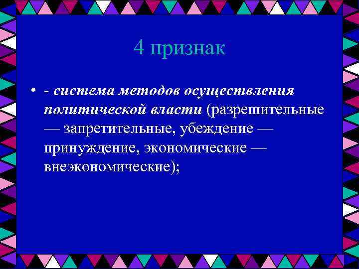4 признак • система методов осуществления политической власти (разрешительные — запретительные, убеждение — принуждение,
