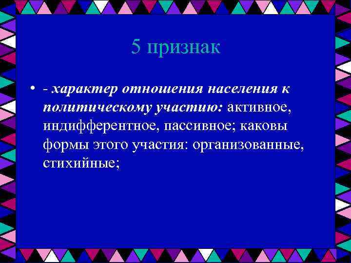 5 признак • характер отношения населения к политическому участию: активное, индифферентное, пассивное; каковы формы