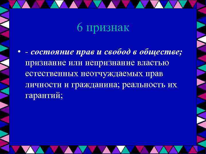 6 признак • состояние прав и свобод в обществе; признание или непризнание властью естественных
