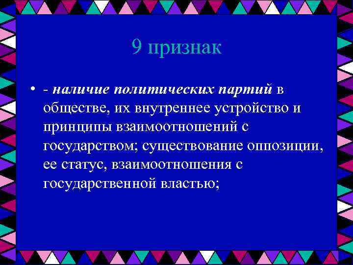9 признак • наличие политических партий в обществе, их внутреннее устройство и принципы взаимоотношений