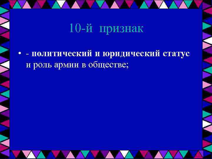10 й признак • политический и юридический статус и роль армии в обществе; 