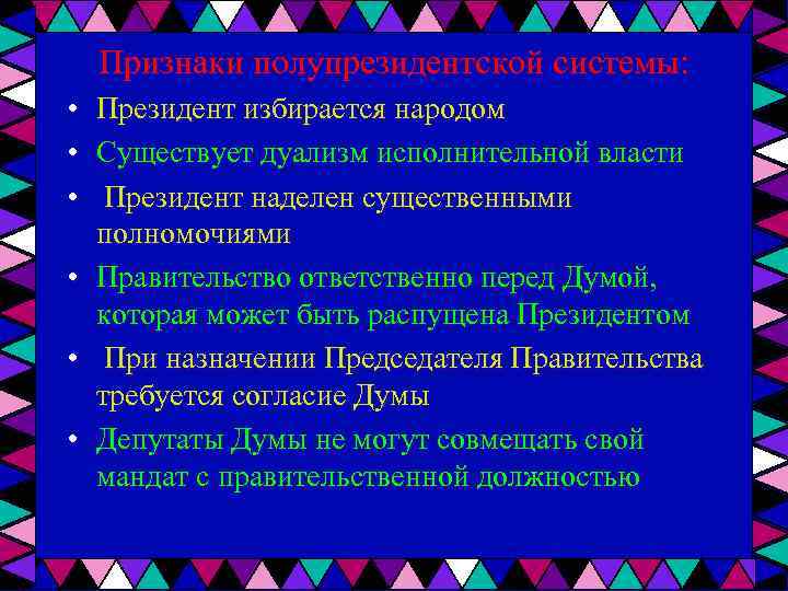 Признаки полупрезидентской системы: • • • Президент избирается народом Существует дуализм исполнительной власти Президент