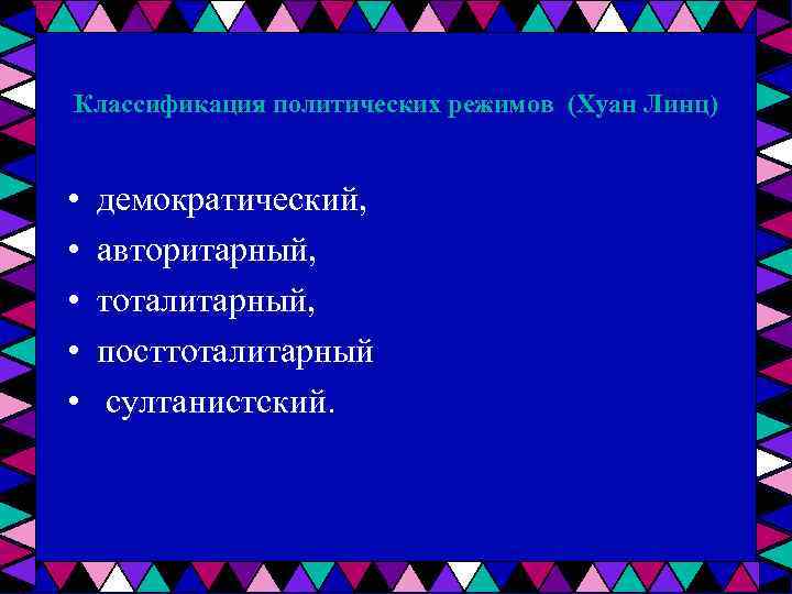Классификация политических режимов (Хуан Линц) • • • демократический, авторитарный, тоталитарный, посттоталитарный султанистский. 