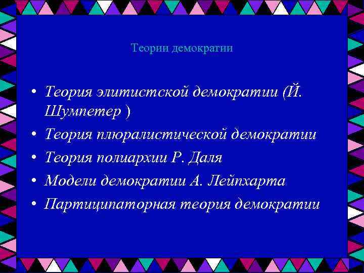 Теории демократии • Теория элитистской демократии (Й. Шумпетер ) • Теория плюралистической демократии •