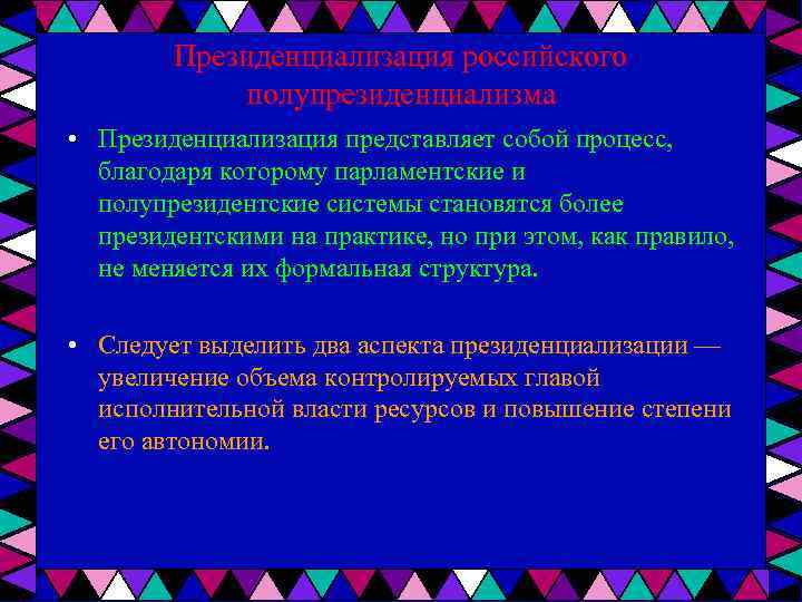 Президенциализация российского полупрезиденциализма • Президенциализация представляет собой процесс, благодаря которому парламентские и полупрезидентские системы