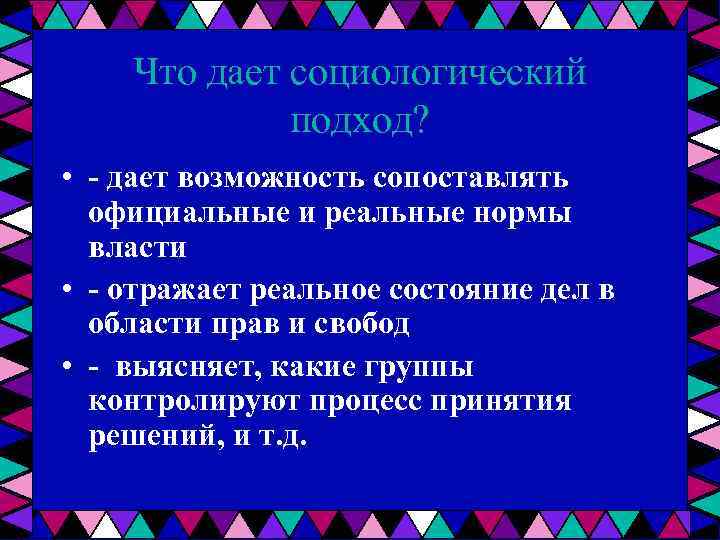 Что дает социологический подход? • - дает возможность сопоставлять официальные и реальные нормы власти