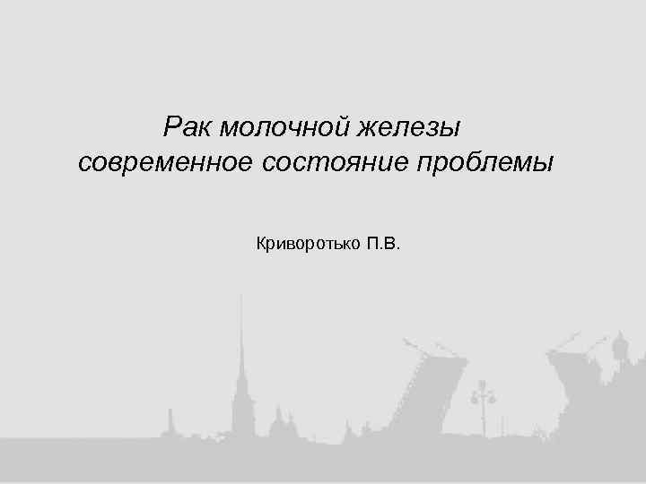 Рак молочной железы современное состояние проблемы Криворотько П. В. 