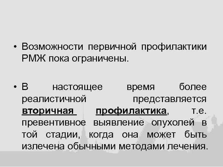  • Возможности первичной профилактики РМЖ пока ограничены. • В настоящее время более реалистичной