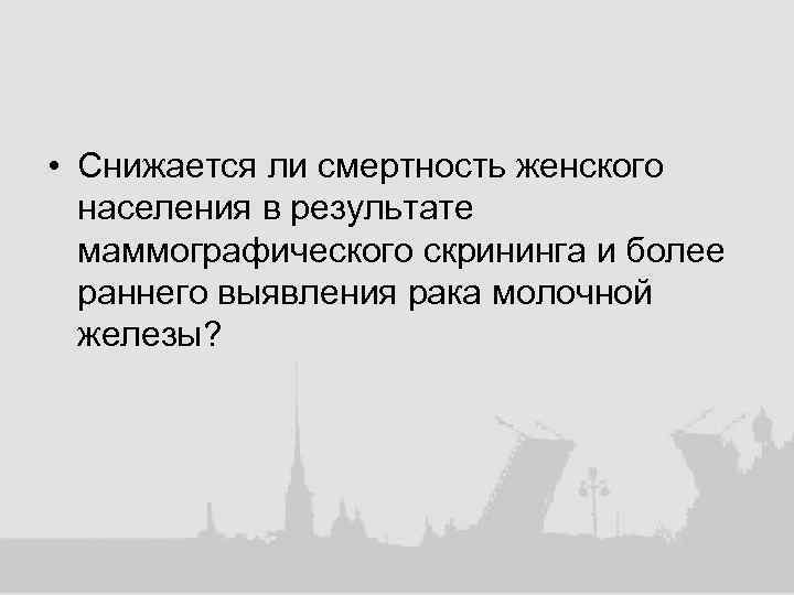  • Снижается ли смертность женского населения в результате маммографического скрининга и более раннего
