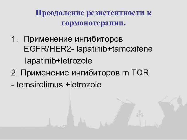 Преодоление резистентности к гормонотерапии. 1. Применение ингибиторов EGFR/HER 2 - lapatinib+tamoxifene lapatinib+letrozole 2. Применение