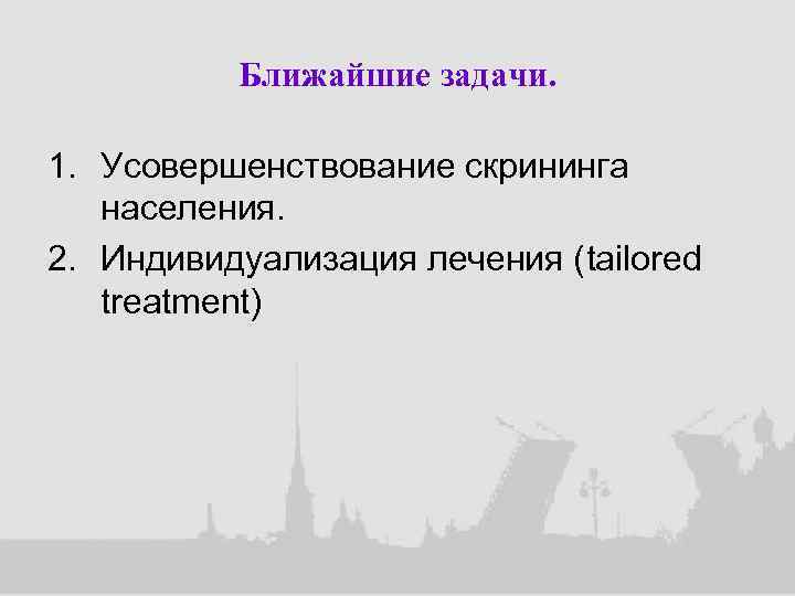 Ближайшие задачи. 1. Усовершенствование скрининга населения. 2. Индивидуализация лечения (tailored treatment) 