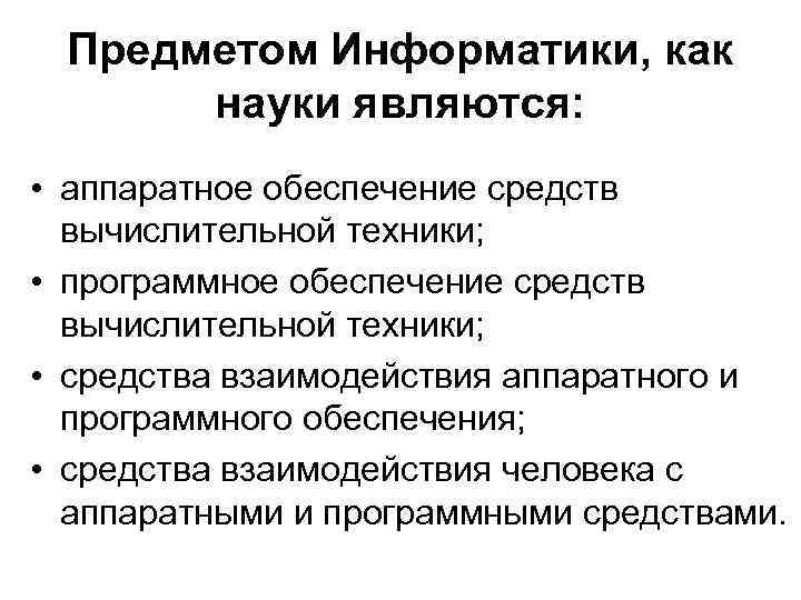 Предметом Информатики, как науки являются: • аппаратное обеспечение средств вычислительной техники; • программное обеспечение