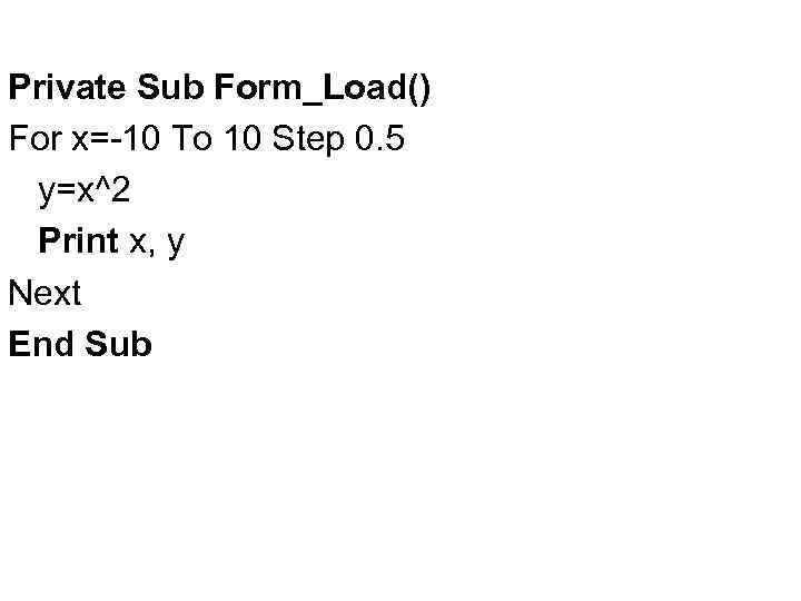 Private Sub Form_Load() For x=-10 To 10 Step 0. 5 y=x^2 Print x, y