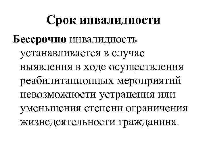 Срок инвалидности Бессрочно инвалидность устанавливается в случае выявления в ходе осуществления реабилитационных мероприятий невозможности