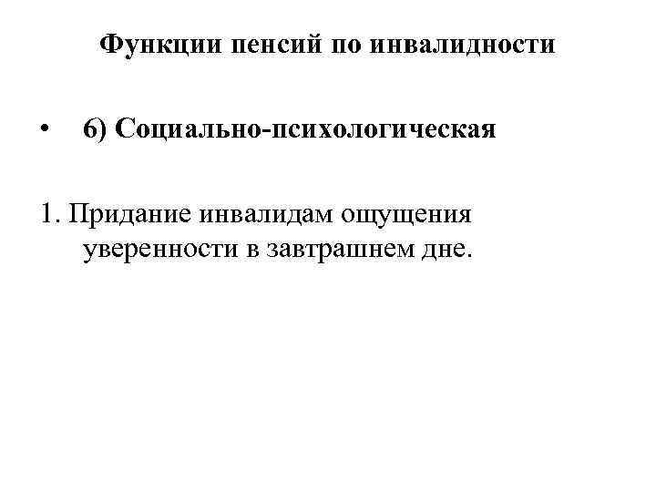 Функции пенсий по инвалидности • 6) Социально-психологическая 1. Придание инвалидам ощущения уверенности в завтрашнем