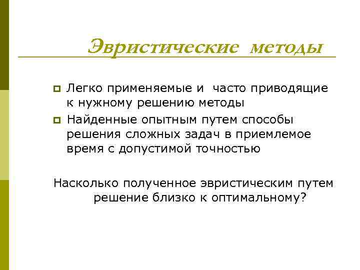 Эвристические методы p p Легко применяемые и часто приводящие к нужному решению методы Найденные