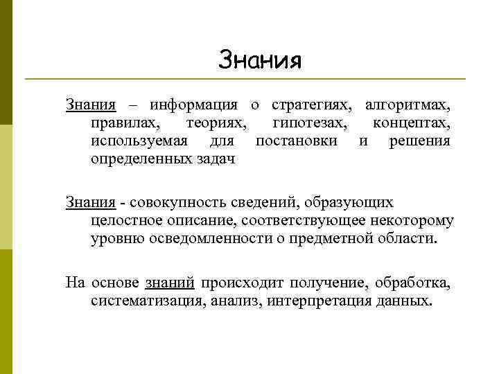 Знания – информация о стратегиях, алгоритмах, правилах, теориях, гипотезах, концептах, используемая для постановки и
