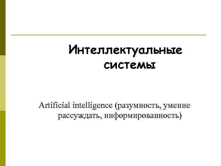 Интеллектуальные системы Artificial intelligence (разумность, умение рассуждать, информированность) 