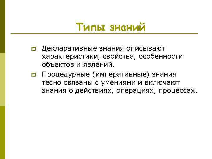 Типы знаний p p Декларативные знания описывают характеристики, свойства, особенности объектов и явлений. Процедурные