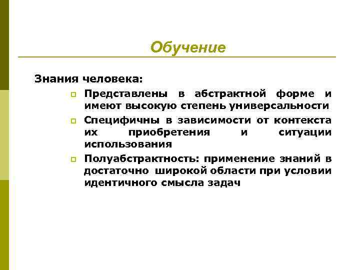 Обучение Знания человека: p Представлены в абстрактной форме и имеют высокую степень универсальности p