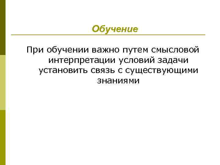 Обучение При обучении важно путем смысловой интерпретации условий задачи установить связь с существующими знаниями
