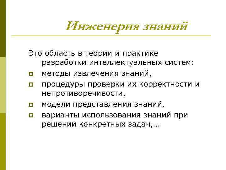 Инженерия знаний Это область в теории и практике разработки интеллектуальных систем: p методы извлечения