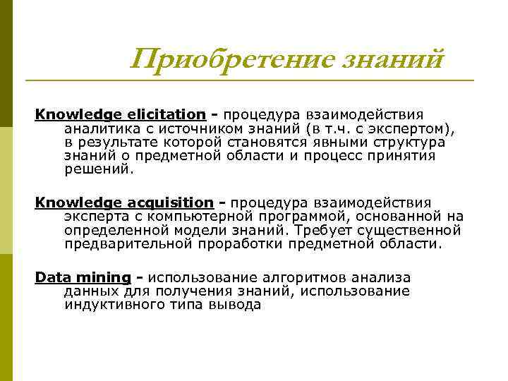Приобретение знаний Knowledge elicitation - процедура взаимодействия аналитика с источником знаний (в т. ч.