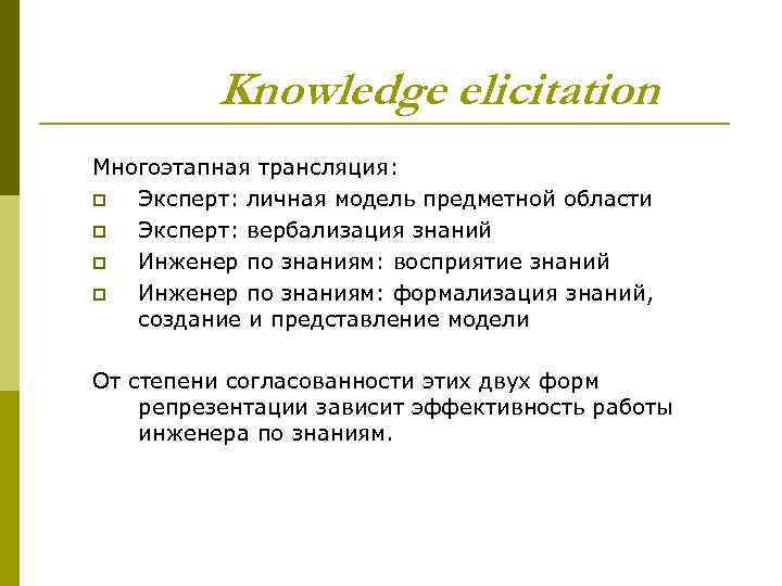 Knowledge elicitation Многоэтапная трансляция: p Эксперт: личная модель предметной области p Эксперт: вербализация знаний