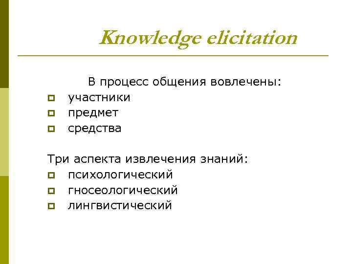 Knowledge elicitation p p p В процесс общения вовлечены: участники предмет средства Три аспекта