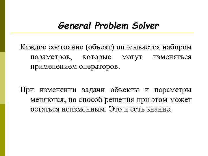 General Problem Solver Каждое состояние (объект) описывается набором параметров, которые могут изменяться применением операторов.