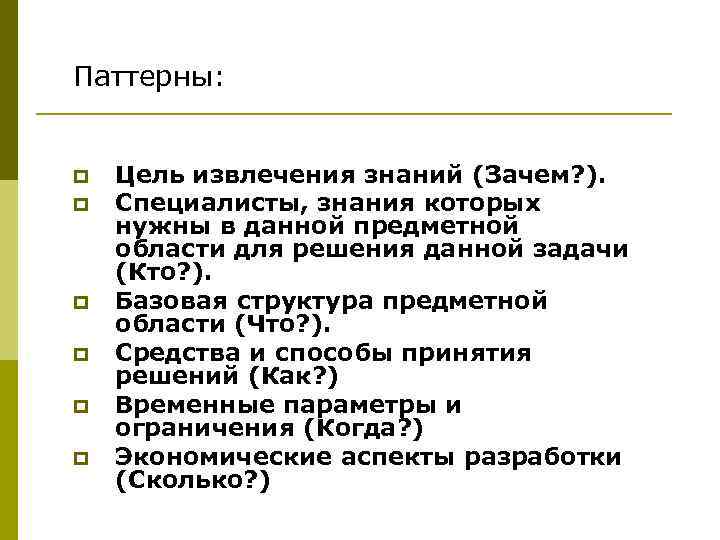 Паттерны: p p p Цель извлечения знаний (Зачем? ). Специалисты, знания которых нужны в