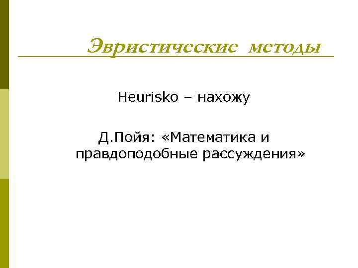 Эвристические методы Heurisko – нахожу Д. Пойя: «Математика и правдоподобные рассуждения» 