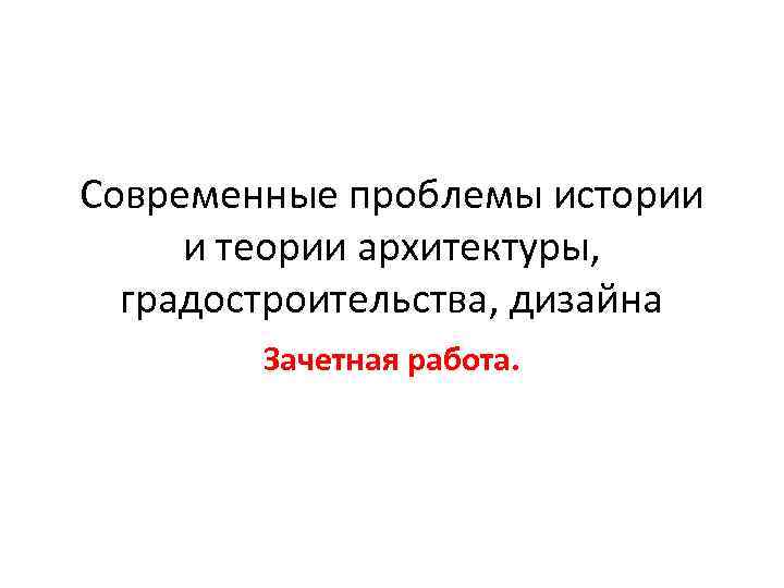 Современные проблемы истории и теории архитектуры, градостроительства, дизайна Зачетная работа. 