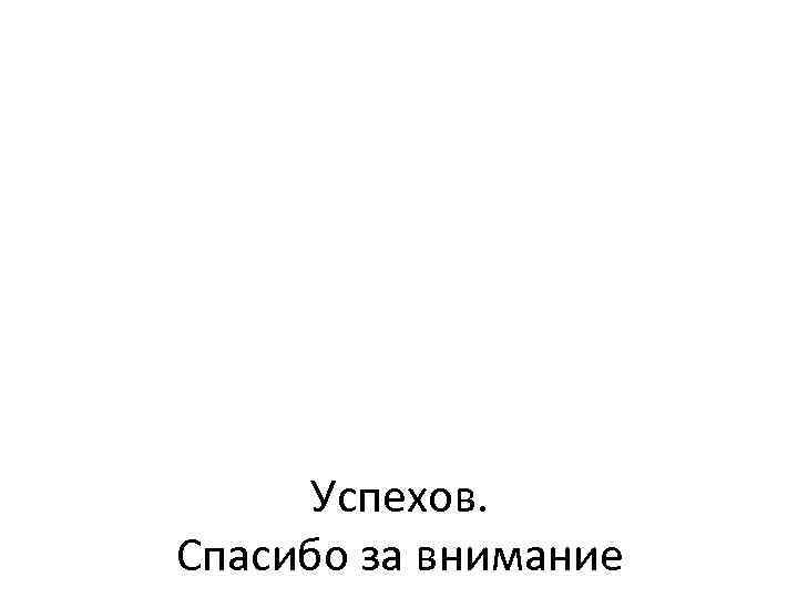 Успехов. Спасибо за внимание 