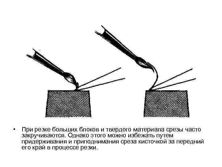  • При резке больших блоков и твердого материала срезы часто закручиваются. Однако этого