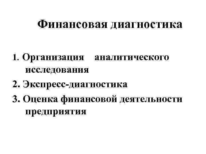 Финансовая диагностика 1. Организация аналитического исследования 2. Экспресс-диагностика 3. Оценка финансовой деятельности предприятия 